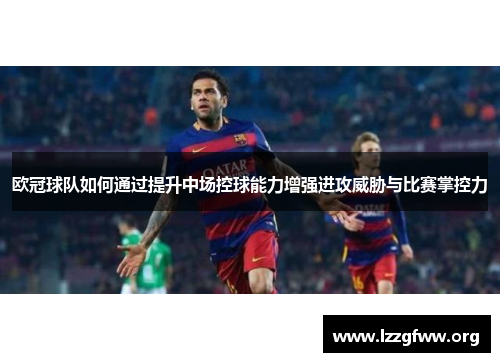 欧冠球队如何通过提升中场控球能力增强进攻威胁与比赛掌控力