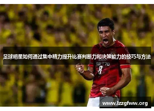 足球明星如何通过集中精力提升比赛判断力和决策能力的技巧与方法