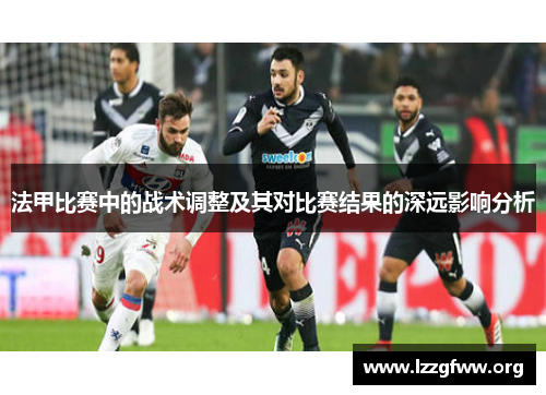 法甲比赛中的战术调整及其对比赛结果的深远影响分析