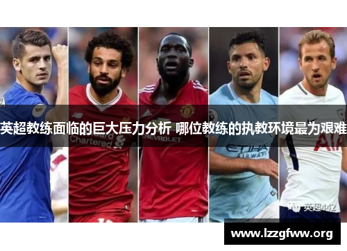 英超教练面临的巨大压力分析 哪位教练的执教环境最为艰难