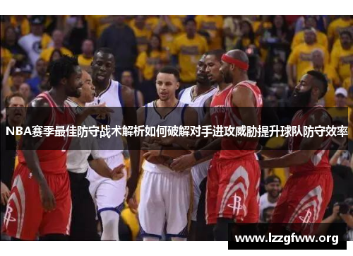 NBA赛季最佳防守战术解析如何破解对手进攻威胁提升球队防守效率