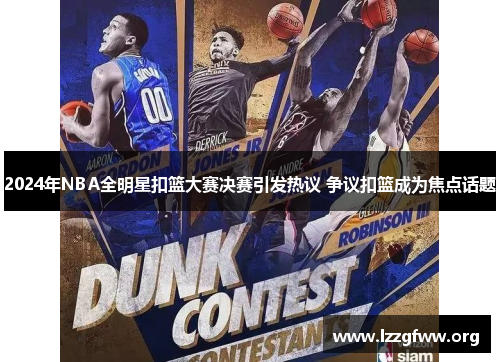 2024年NBA全明星扣篮大赛决赛引发热议 争议扣篮成为焦点话题