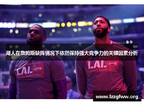 湖人在詹姆斯缺阵情况下依然保持强大竞争力的关键因素分析