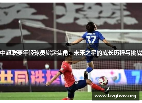 中超联赛年轻球员崭露头角：未来之星的成长历程与挑战