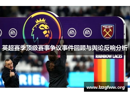 英超赛季顶级赛事争议事件回顾与舆论反响分析