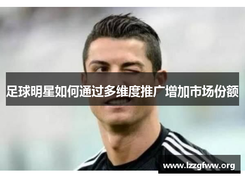 足球明星如何通过多维度推广增加市场份额